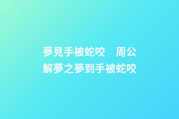 夢見手被蛇咬　周公解夢之夢到手被蛇咬
